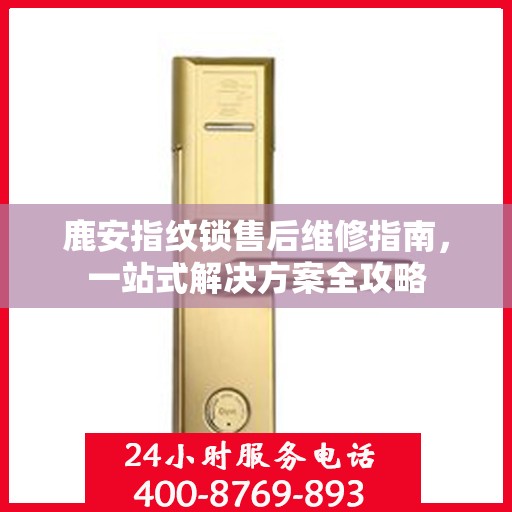 鹿安指纹锁售后维修指南，一站式解决方案全攻略