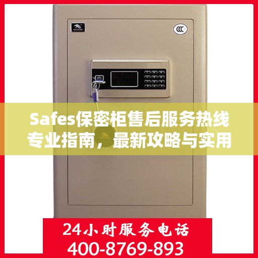 Safes保密柜售后服务热线专业指南，最新攻略与实用信息