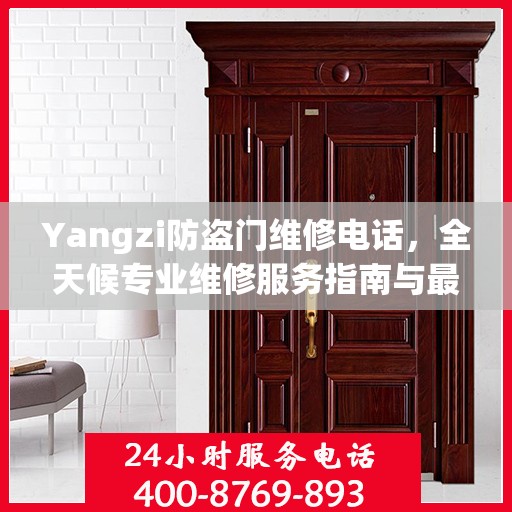 Yangzi防盗门维修电话，全天候专业维修服务指南与最新攻略