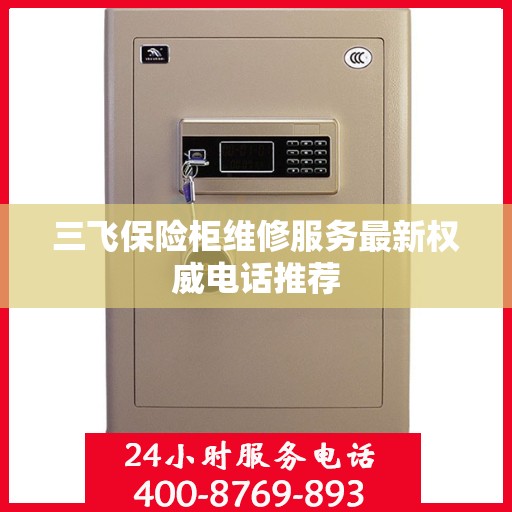 三飞保险柜维修服务最新权威电话推荐