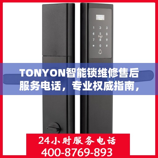 TONYON智能锁维修售后服务电话，专业权威指南，为您的锁事保驾护航！