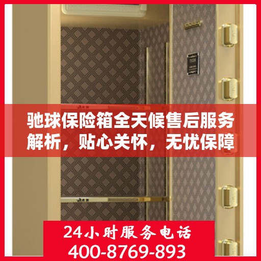 驰球保险箱全天候售后服务解析，贴心关怀，无忧保障