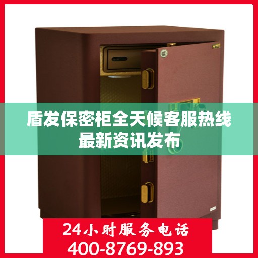 盾发保密柜全天候客服热线最新资讯发布
