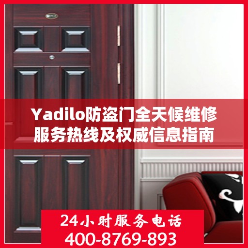 Yadilo防盗门全天候维修服务热线及权威信息指南