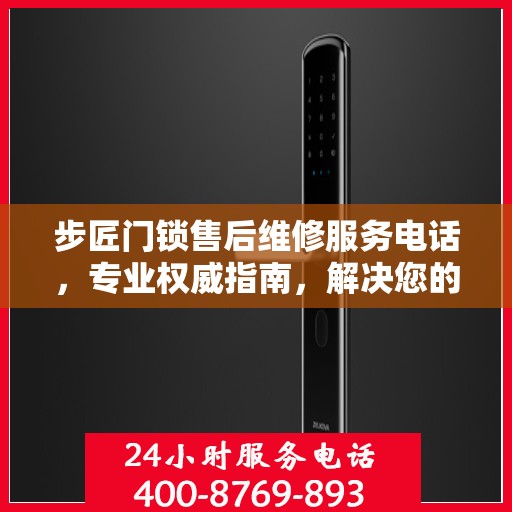 步匠门锁售后维修服务电话，专业权威指南，解决您的锁事无忧！