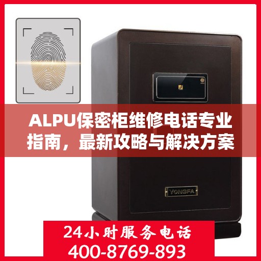ALPU保密柜维修电话专业指南，最新攻略与解决方案