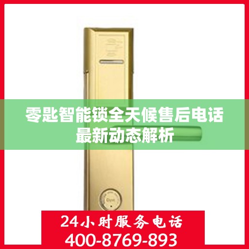 零匙智能锁全天候售后电话最新动态解析
