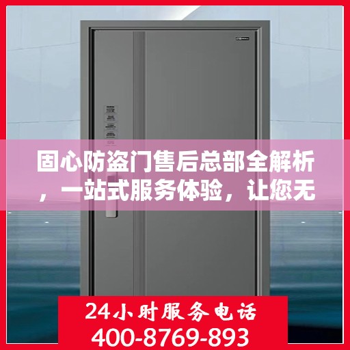 固心防盗门售后总部全解析，一站式服务体验，让您无忧选择！
