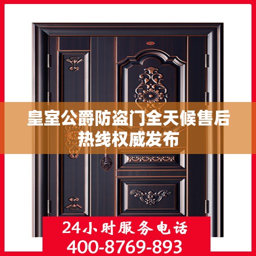皇室公爵防盗门全天候售后热线权威发布