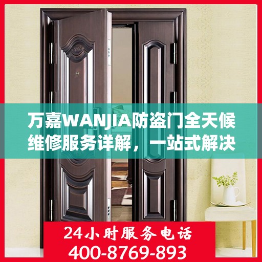 万嘉WANJIA防盗门全天候维修服务详解，一站式解决您的安全锁事烦恼