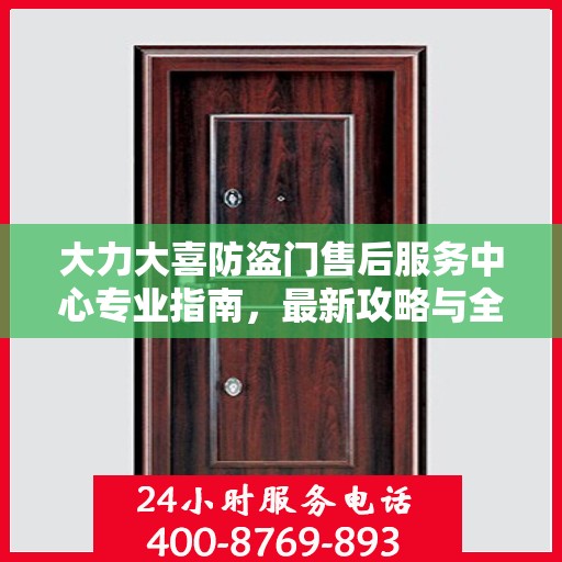 大力大喜防盗门售后服务中心专业指南，最新攻略与全方位服务支持