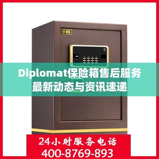 Diplomat保险箱售后服务最新动态与资讯速递