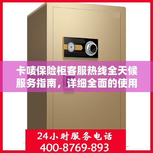 卡唛保险柜客服热线全天候服务指南，详细全面的使用攻略与答疑手册