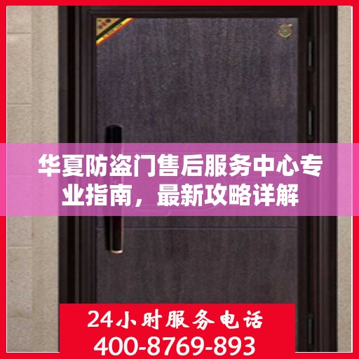 华夏防盗门售后服务中心专业指南，最新攻略详解