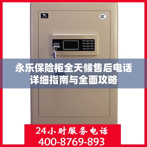 永乐保险柜全天候售后电话详细指南与全面攻略