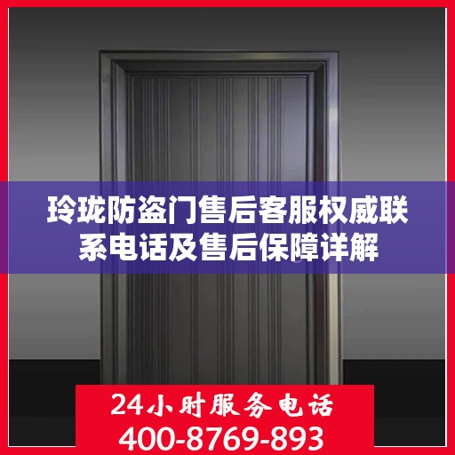 玲珑防盗门售后客服权威联系电话及售后保障详解