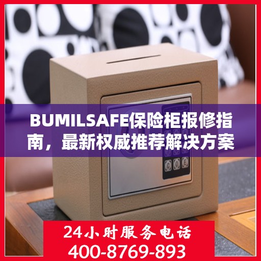 BUMILSAFE保险柜报修指南，最新权威推荐解决方案