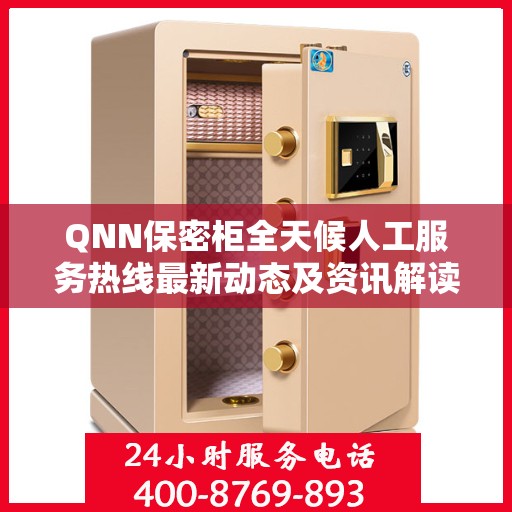 QNN保密柜全天候人工服务热线最新动态及资讯解读