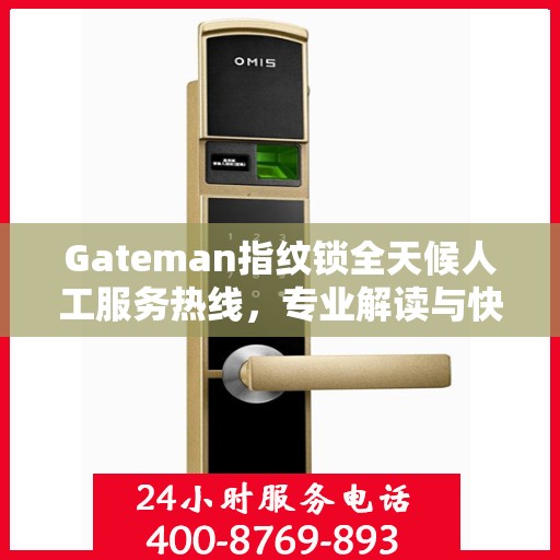 Gateman指纹锁全天候人工服务热线，专业解读与快速响应