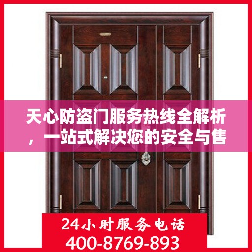 天心防盗门服务热线全解析，一站式解决您的安全与售后问题