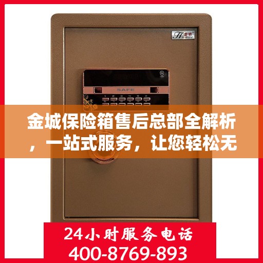 金城保险箱售后总部全解析，一站式服务，让您轻松无忧！