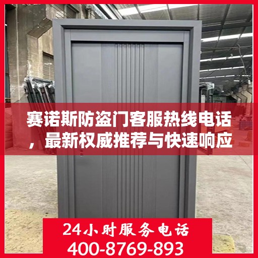 赛诺斯防盗门客服热线电话，最新权威推荐与快速响应服务