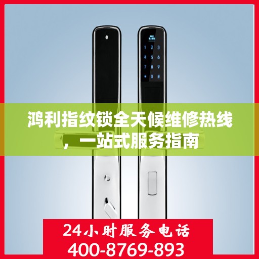 鸿利指纹锁全天候维修热线，一站式服务指南