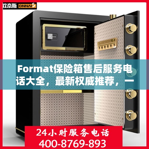 Format保险箱售后服务电话大全，最新权威推荐，一键解决您的售后疑虑