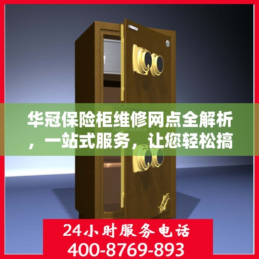 华冠保险柜维修网点全解析，一站式服务，让您轻松搞定维修问题