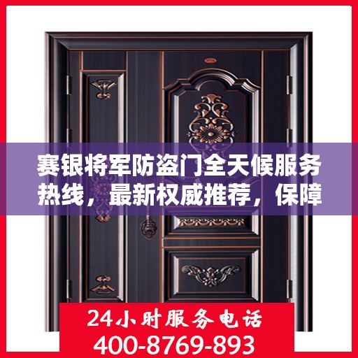 赛银将军防盗门全天候服务热线，最新权威推荐，保障您的安全无间断