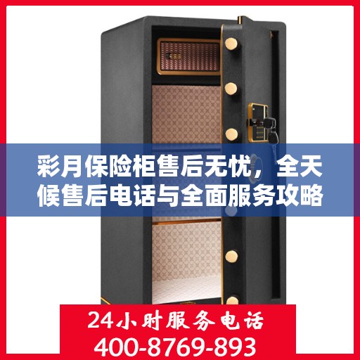 彩月保险柜售后无忧，全天候售后电话与全面服务攻略