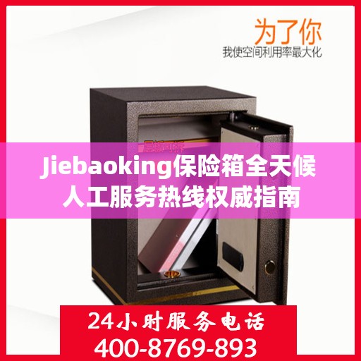 Jiebaoking保险箱全天候人工服务热线权威指南