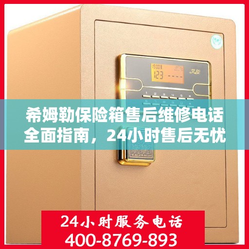 希姆勒保险箱售后维修电话全面指南，24小时售后无忧攻略