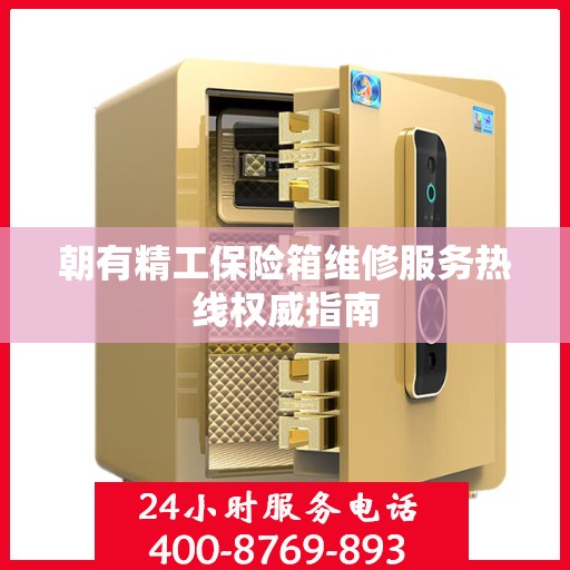 朝有精工保险箱维修服务热线权威指南