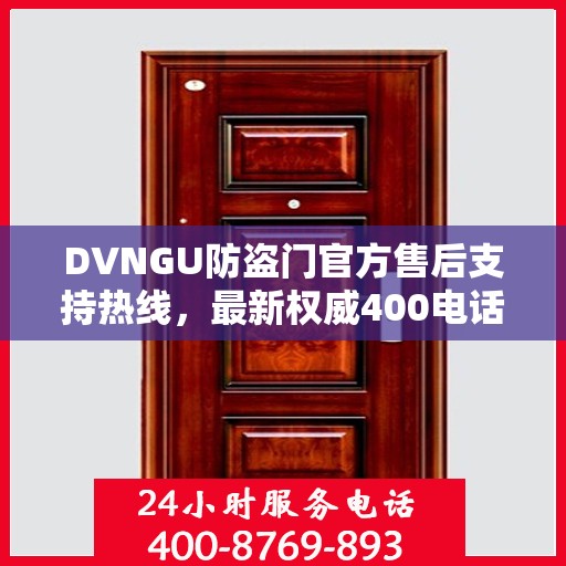 DVNGU防盗门官方售后支持热线，最新权威400电话推荐