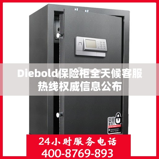 Diebold保险柜全天候客服热线权威信息公布