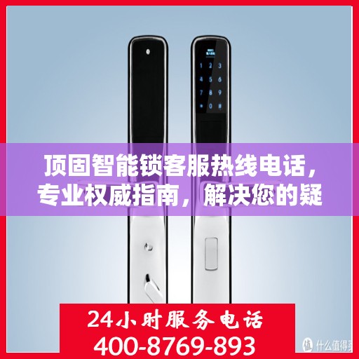 顶固智能锁客服热线电话，专业权威指南，解决您的疑问与需求！