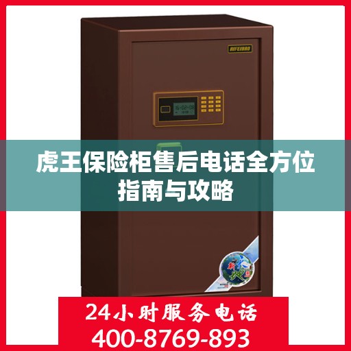 虎王保险柜售后电话全方位指南与攻略