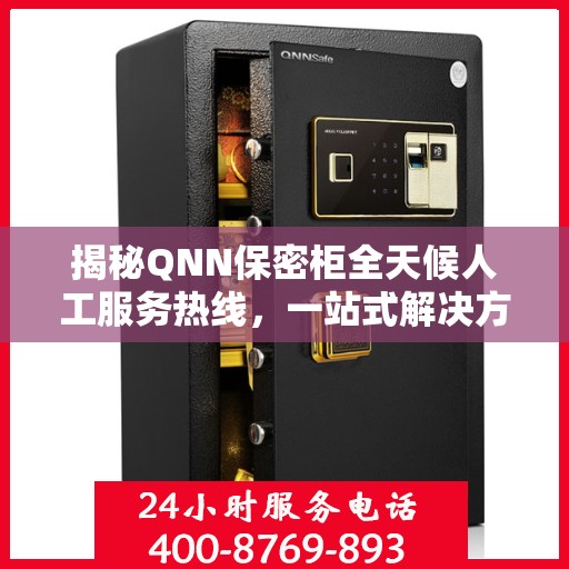 揭秘QNN保密柜全天候人工服务热线，一站式解决方案，保障您的安全需求