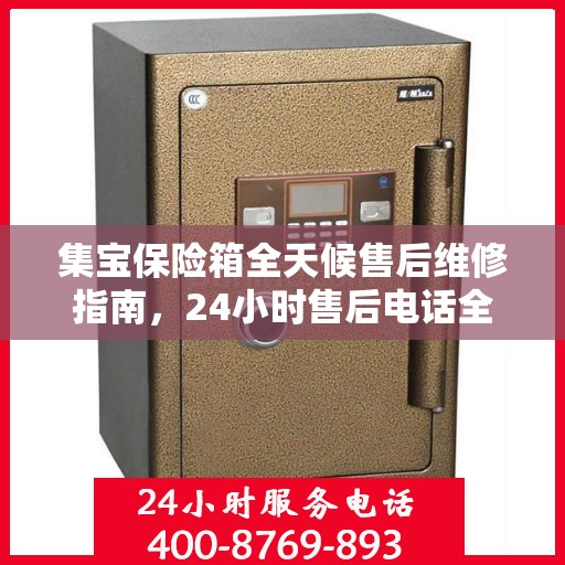 集宝保险箱全天候售后维修指南，24小时售后电话全解析