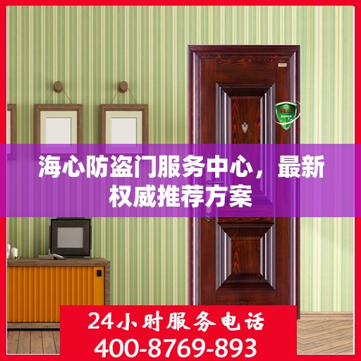 海心防盗门服务中心，最新权威推荐方案