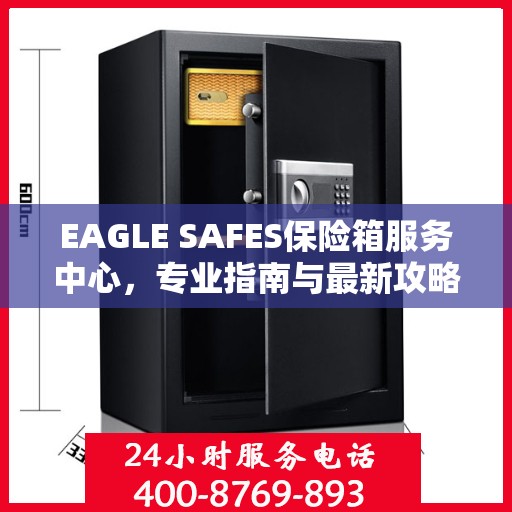 EAGLE SAFES保险箱服务中心，专业指南与最新攻略总览