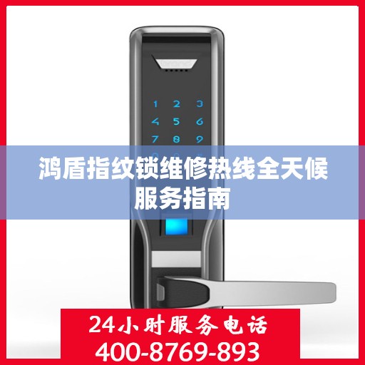 鸿盾指纹锁维修热线全天候服务指南