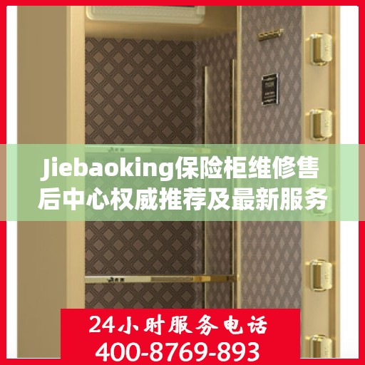 Jiebaoking保险柜维修售后中心权威推荐及最新服务解析
