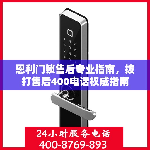 恩利门锁售后专业指南，拨打售后400电话权威指南