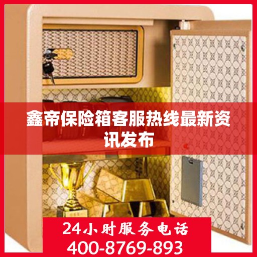 鑫帝保险箱客服热线最新资讯发布