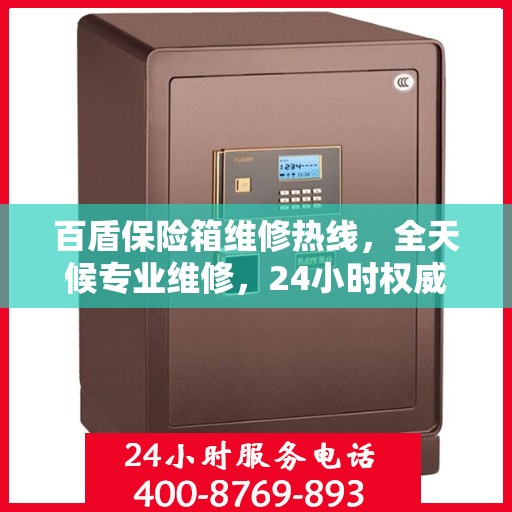 百盾保险箱维修热线，全天候专业维修，24小时权威服务