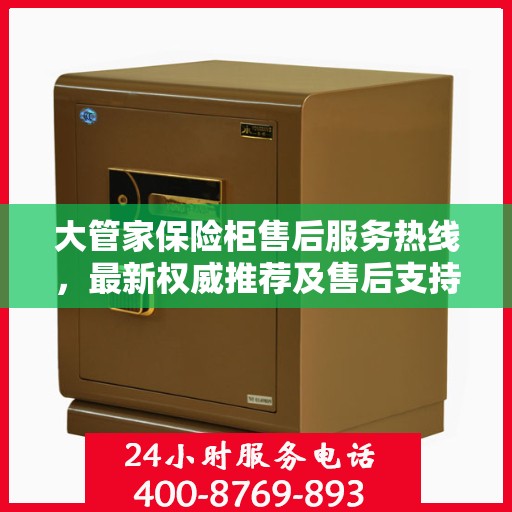 大管家保险柜售后服务热线，最新权威推荐及售后支持一览