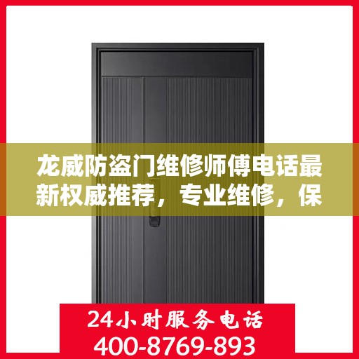 龙威防盗门维修师傅电话最新权威推荐，专业维修，保障安全门户无忧