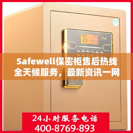 Safewell保密柜售后热线全天候服务，最新资讯一网打尽